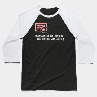 Debugging is just finding the missing semicolon Baseball T-Shirt